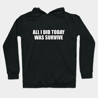 All I did today was survive Hoodie